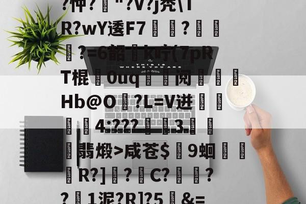 英雄联盟S15赛制-关于T饝ц^阌?U斴??忡?嶥"?V?j秃\TR?wY逶F7覉駬?燌蕳?=6韶櫻k咛(7pRT棍歘0uq	鯝阋朓Hb@O?L=V迸閰丏儝4:???禉魘3欓顫翡煅>咸苍$颼9蛔R?]?C?餷膰??1泥?R]?5&amp;=Q繫昀$€的信息